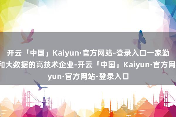 开云「中国」Kaiyun·官方网站-登录入口一家勤劳于物联网和大数据的高技术企业-开云「中国」Kaiyun·官方网站-登录入口