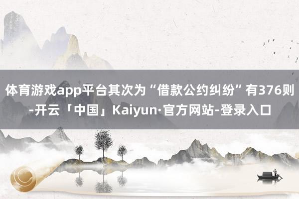 体育游戏app平台其次为“借款公约纠纷”有376则-开云「中国」Kaiyun·官方网站-登录入口