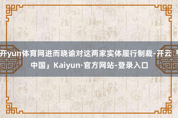 开yun体育网进而晓谕对这两家实体履行制裁-开云「中国」Kaiyun·官方网站-登录入口