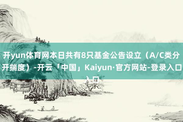 开yun体育网本日共有8只基金公告设立（A/C类分开揣度）-开云「中国」Kaiyun·官方网站-登录入口