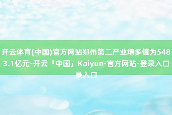 开云体育(中国)官方网站郑州第二产业增多值为5483.1亿元-开云「中国」Kaiyun·官方网站-登录入口