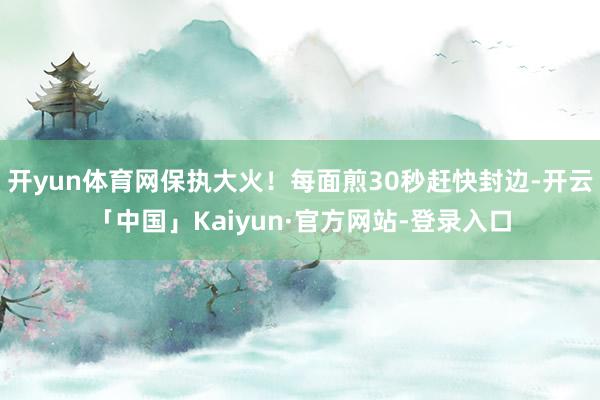 开yun体育网保执大火！每面煎30秒赶快封边-开云「中国」Kaiyun·官方网站-登录入口