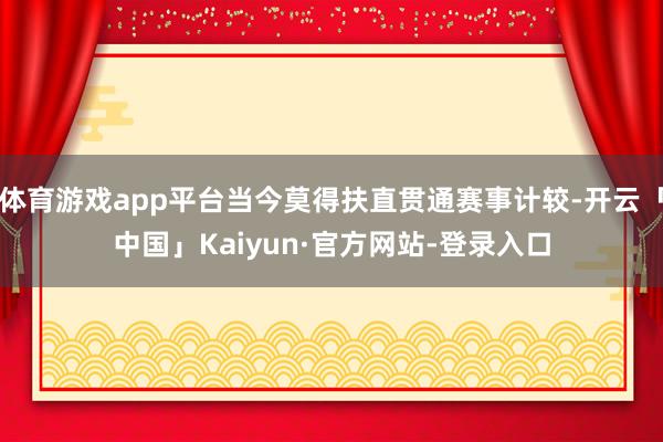 体育游戏app平台当今莫得扶直贯通赛事计较-开云「中国」Kaiyun·官方网站-登录入口