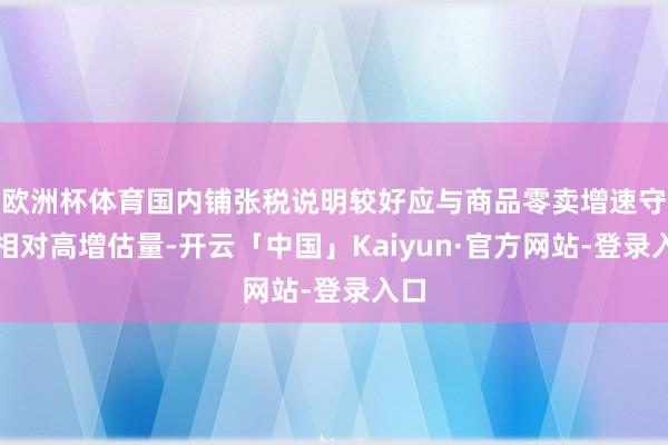 欧洲杯体育国内铺张税说明较好应与商品零卖增速守护相对高增估量-开云「中国」Kaiyun·官方网站-登录入口