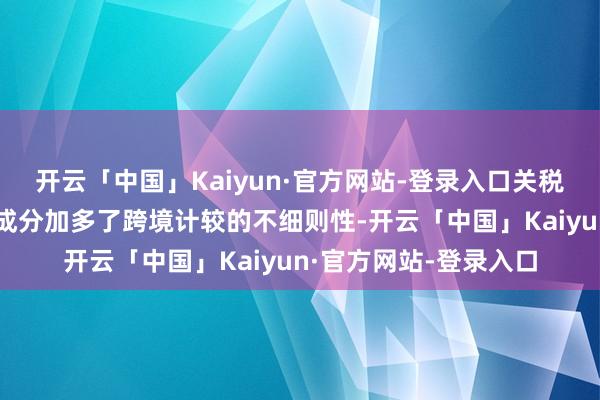 开云「中国」Kaiyun·官方网站-登录入口关税博弈反复与地缘政事成分加多了跨境计较的不细则性-开云「中国」Kaiyun·官方网站-登录入口