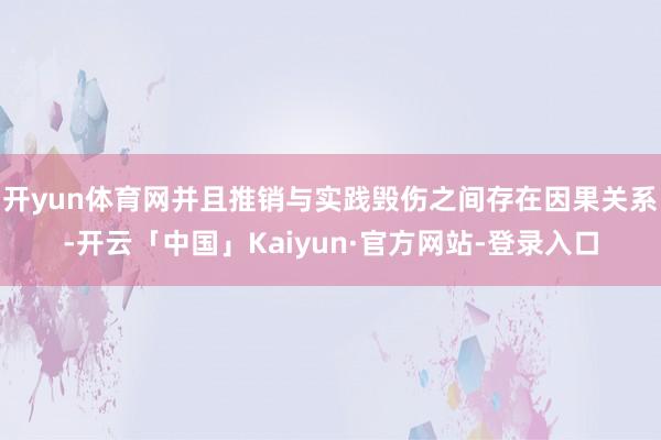 开yun体育网并且推销与实践毁伤之间存在因果关系-开云「中国」Kaiyun·官方网站-登录入口