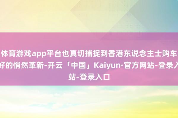 体育游戏app平台也真切捕捉到香港东说念主士购车偏好的悄然革新-开云「中国」Kaiyun·官方网站-登录入口