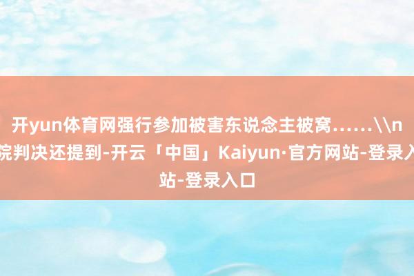 开yun体育网强行参加被害东说念主被窝……\n法院判决还提到-开云「中国」Kaiyun·官方网站-登录入口