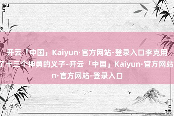 开云「中国」Kaiyun·官方网站-登录入口李克用生前收养了十三个神勇的义子-开云「中国」Kaiyun·官方网站-登录入口