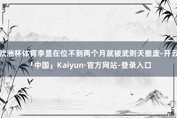 欧洲杯体育李显在位不到两个月就被武则天撤废-开云「中国」Kaiyun·官方网站-登录入口