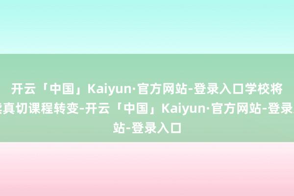 开云「中国」Kaiyun·官方网站-登录入口学校将持续真切课程转变-开云「中国」Kaiyun·官方网站-登录入口