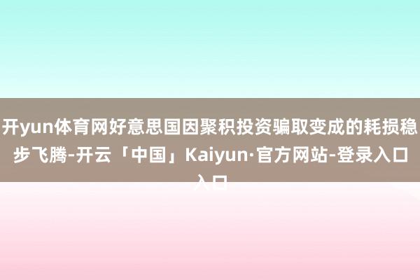 开yun体育网好意思国因聚积投资骗取变成的耗损稳步飞腾-开云「中国」Kaiyun·官方网站-登录入口