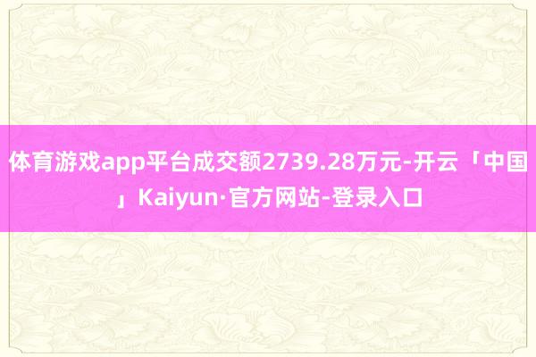体育游戏app平台成交额2739.28万元-开云「中国」Kaiyun·官方网站-登录入口