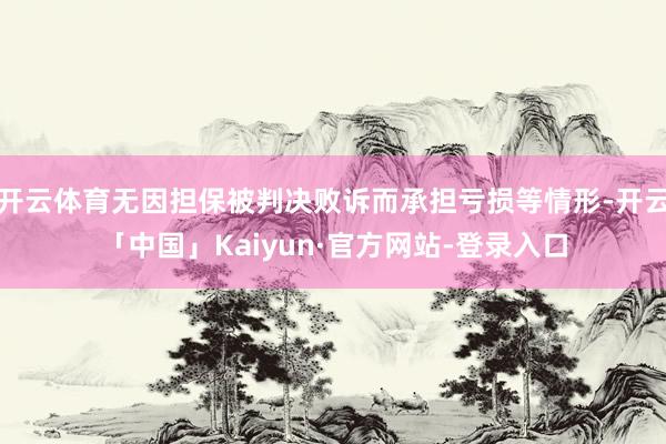 开云体育无因担保被判决败诉而承担亏损等情形-开云「中国」Kaiyun·官方网站-登录入口