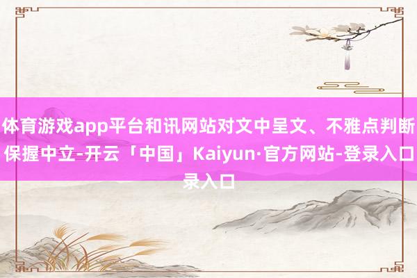 体育游戏app平台和讯网站对文中呈文、不雅点判断保握中立-开云「中国」Kaiyun·官方网站-登录入口