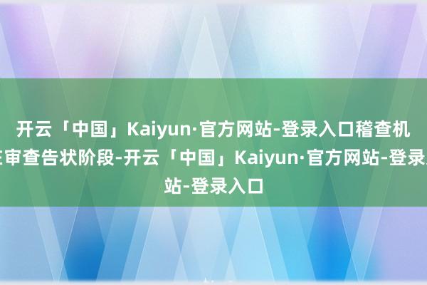 开云「中国」Kaiyun·官方网站-登录入口稽查机关在审查告状阶段-开云「中国」Kaiyun·官方网站-登录入口