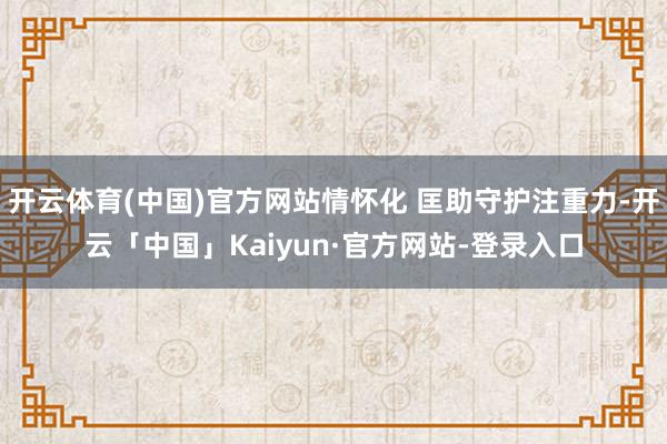 开云体育(中国)官方网站情怀化 匡助守护注重力-开云「中国」Kaiyun·官方网站-登录入口